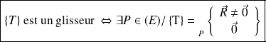 \boxed{\{T\} \text{ est un glisseur }\Leftrightarrow \exists P \in (E) / \left \{ \text{T} \right \} = {\vphantom{\left\{\begin{array}{ccc}a\\b\\\end{array}\right\}}}_{P } \left \{ \begin{array}{c} \vec R \neq \vec 0 \\ \vec 0 \end{array} \right \}}