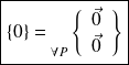 \boxed{ \{ 0 \} = {\vphantom{\left\{\begin{array}{ccc}a\\b\\\end{array}\right\}}}_{\forall P } \left \{ \begin{array}{c} \vec 0 \\ \vec 0 \end{array} \right \} }